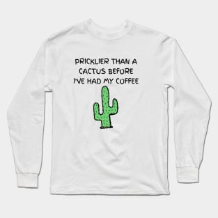 Pricklier than a cactus before I've had my coffee Long Sleeve T-Shirt
